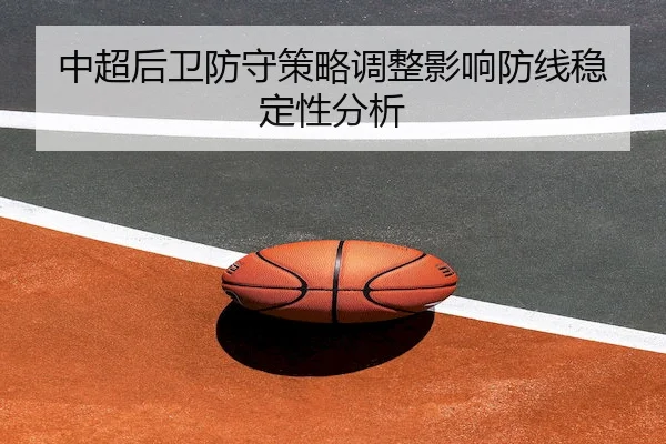 中超后卫防守策略调整影响防线稳定性分析